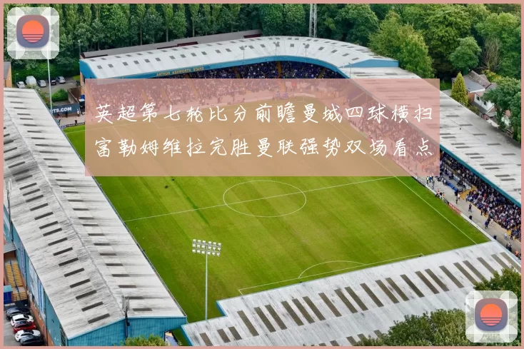 英超第七轮比分前瞻曼城四球横扫富勒姆维拉完胜曼联强势双场看点
